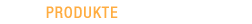 PRODUKTE